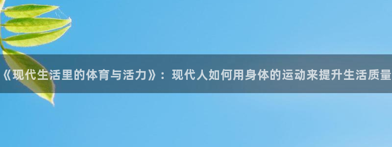 广州市意昂智能科技有限公司：《现代生活里的体育与活力》：现代人如何用身体的运动来