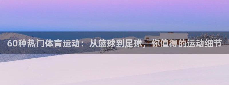 意昂3体育app下载：60种热门体育运动：从篮球到足球，你值得的运动细节