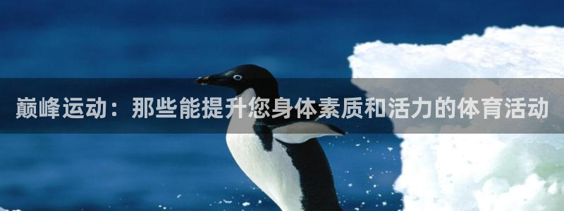 东莞市意昂3电子科技有限公司：巅峰运动：那些能提升您身体素质和活力的体育活动
