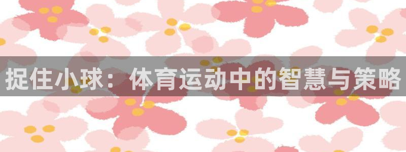 意昂35招商：捉住小球：体育运动中的智慧与策略