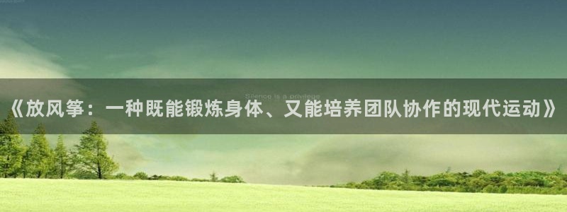 意昂3平台注册入口：《放风筝：一种既能锻炼身体、又能培养团队协作的现代运动》